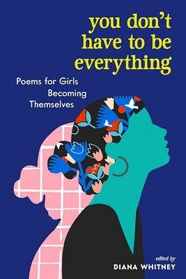 book cover for You Don't Have to Be Everything: Poems for Girls Becoming Themselves